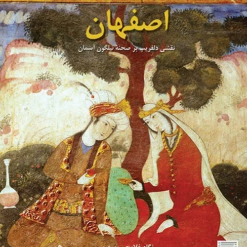اصفهان (نقشی دل‌فریب بر صحنه‌ی نیلگون آسمان)