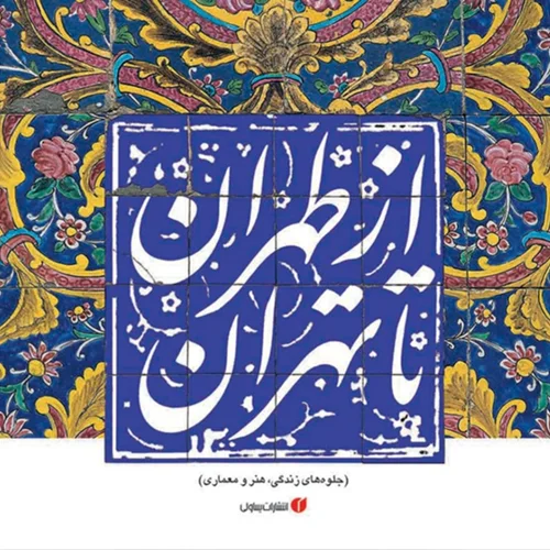 کتاب از طهران تا تهران (جلوه‌های زندگی، هنر و معماری)